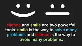 Silence and smile are two powerful tools. Smile is the way to solve many problems and silence is the way to avoid many problems