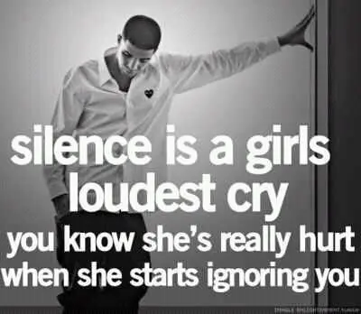Silence is a girls loudest cry you know she's really hurt when she starts ignoring you