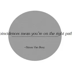 Coincidences mean you're on the right path.