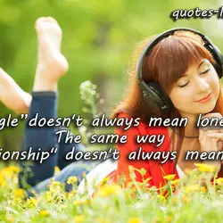 "Single" doesn't always mean lonely. The same way "Relationship" doesn't always mean happy.