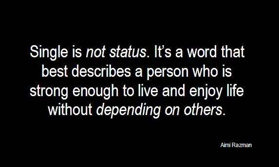 Single is not a status. It's a word that best describes a person who is strong enough to live and enjoy life without depending on others.