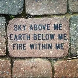 Sky above me, earth below me, fire within me.