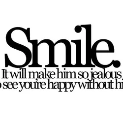 Smile. It will make him so jealous to see you're happy without him