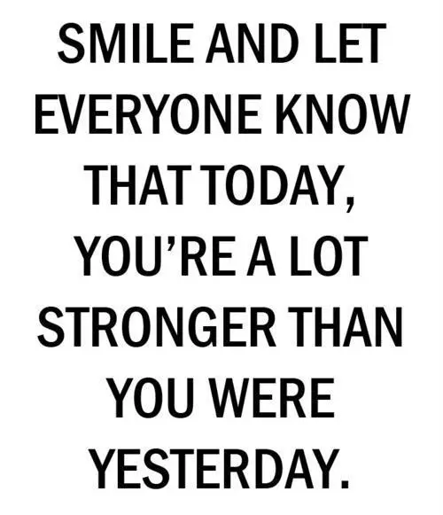 Smile and let everyone know that today, you're a lot stronger than you were yesterday