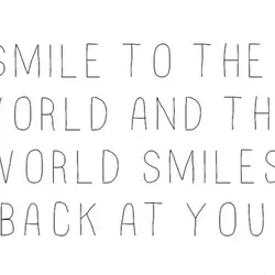 Smile to the world and the world smiles back at you.