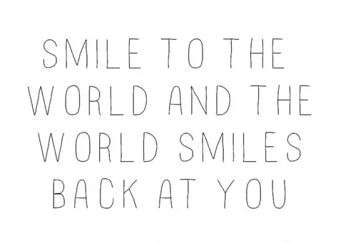 Smile to the world and the world smiles back at you.