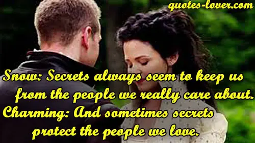 Snow: Secrets always seem to keep us from the people we really care about. Charming: And sometimes secrets protect the people we love.  
