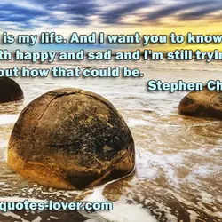 So, this is my life. And I want you to know that I am both...