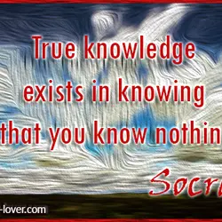 True Knowledge exist in knowing that you know nothing