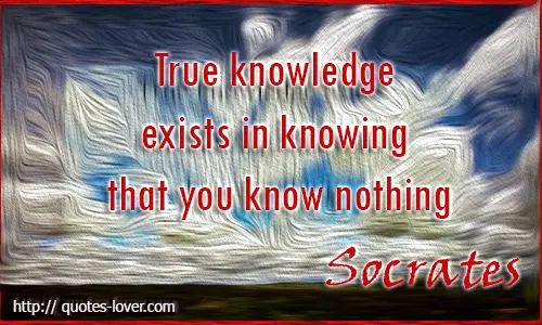 True Knowledge exist in knowing that you know nothing