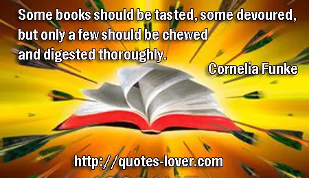 Some books should be tasted, some devoured, but only a few should be chewed and digested thoroughly.