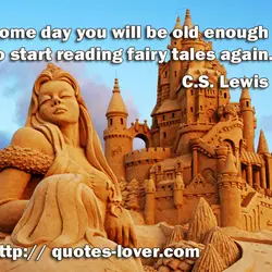 Some day you will be old enough to start reading fairy tales again.