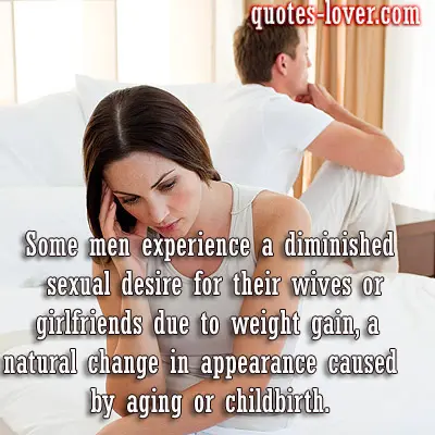 Some men experience a diminished sexual desire for their wives or girlfriends due to weight gain, a natural change in appearance caused by aging or childbirth.