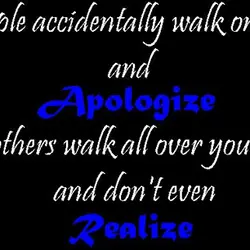 Some people accidentally walk on your feet and apologize while others walk all over your...