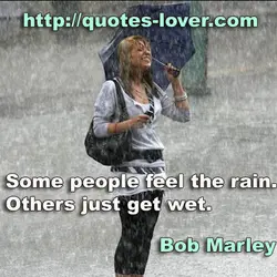 Some people feel the rain. Others just get wet.
