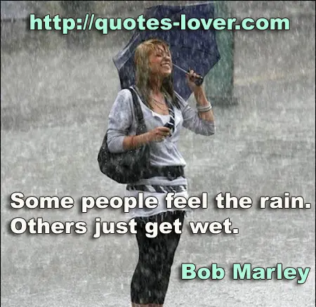 Some people feel the rain. Others just get wet.