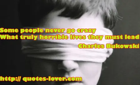Some people never go crazy. What truly horrible lives they must lead