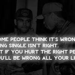 Some people think it's wrong, being single isn't right. But if you hurt the right...