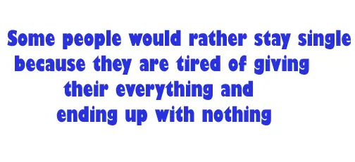 Some people would rather stay single because are tired of giving their everything and ending up with nothing