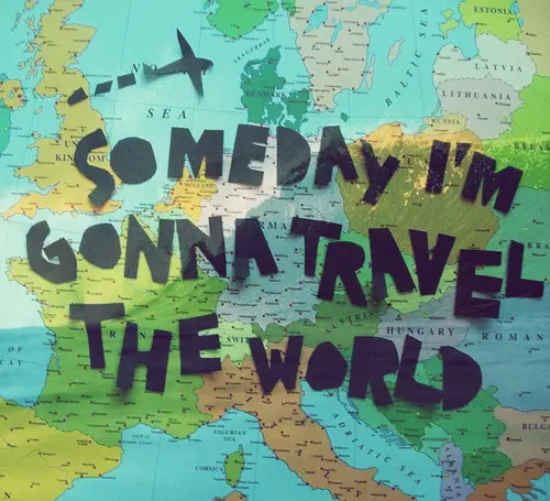 Someday I'm gonna travel the world.