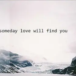 Someday love will find you.
