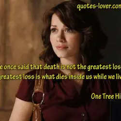 Someone once said that death is not the greatest loss in life. The greatest loss...