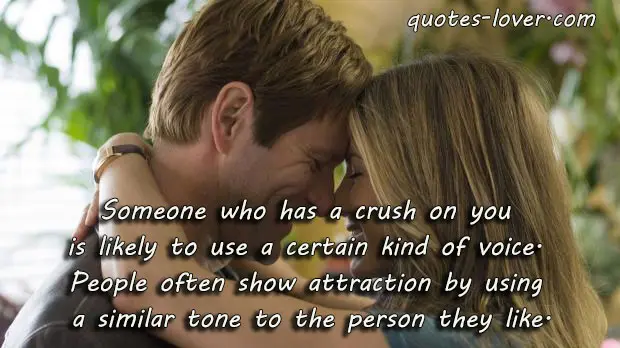 Someone who has a crush on you is likely to use a certain kind of voice. People often show attraction by using a similar tone to the person they like.