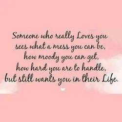 Someone who really loves you sees what a mess you can be, how moody you...