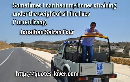 Sometimes I can hear my bones straining under the weight of all the lives I'm not living. 