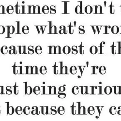 Sometimes I don't tell people what's wrong because most of the time they're just being...