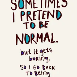 Sometimes I pretend to be normal. but it gets boring so I go back to...