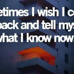 Sometimes I wish I could go back and tell myself what I know now