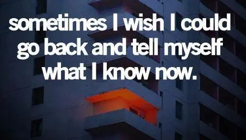 Sometimes I wish I could go back and tell myself what I know now