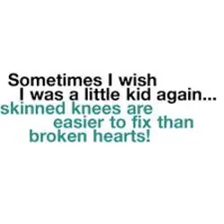 Sometimes I wish I was a little kid again skinned knees are easier to fix...