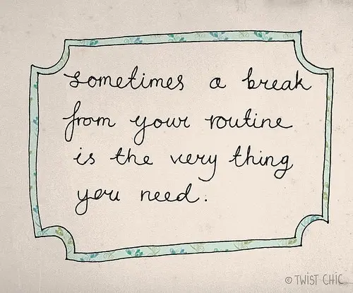 Sometimes a break from your routine is the very thing you need.