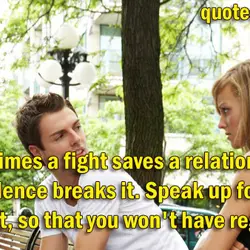 Sometimes a fight saves a relationship, where silence breaks it. Speak up for your heart,...