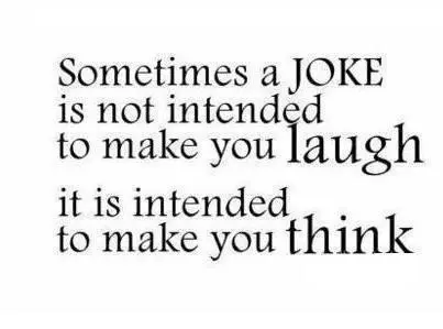 Sometimes a joke is not intended to make you laugh it is intended to make you think