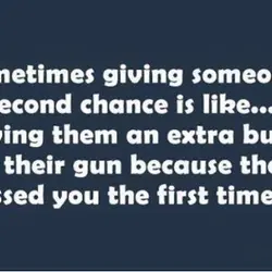 Sometimes giving someone a second chance is like... Giving them an extra bullet for their...