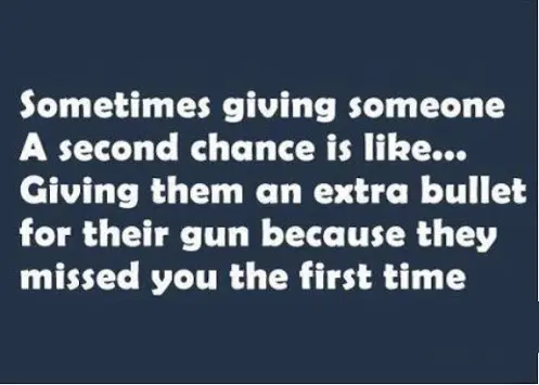 Sometimes giving someone a second chance is like... Giving them an extra bullet for their gun because they missed you the first time.