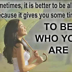 Sometimes it is better to be alone because it gives you some time to be...