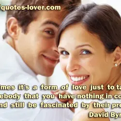 Sometimes it's a form of love just to talk to somebody that you have nothing...