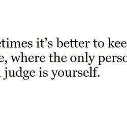 Sometimes it's better to keep it all inside, where the only person that could judge...