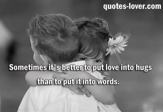 Sometimes it's better to put love into hugs than to put it into words