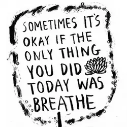 Sometimes it's okay if the only thing you did today was breathe.