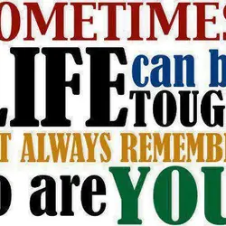 Sometimes life can be tough. But always remember so are you