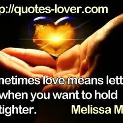 Sometimes love means letting go when you want to hold on tighter.