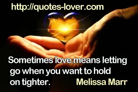 Sometimes love means letting go when you want to hold on tighter.