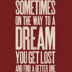Sometimes on the way to a dream you get lost and find a better one.