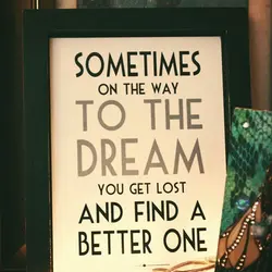 Sometimes on the way to the dream you get lost and find a better one