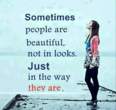 Sometimes people are beautiful, not in looks. Just in the way they are.